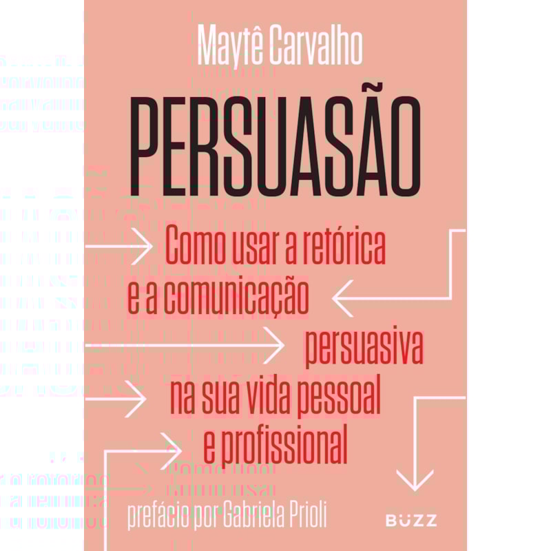 PERSUASÃO: COMO USAR A RETÓRICA E A COMUNICAÇÃO PERSUASIVA NA SUA VIDA PESSOAL E PROFISSIONAL