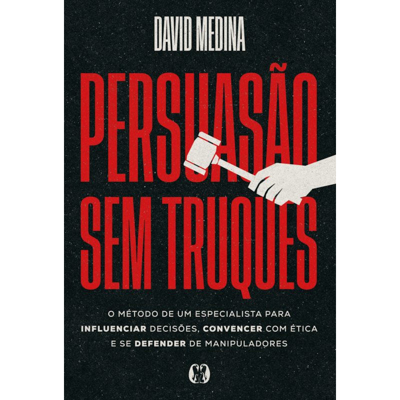 Persuasão sem truques: O método de um especialista para influenciar decisões, convencer com ética e se defender de manipuladores