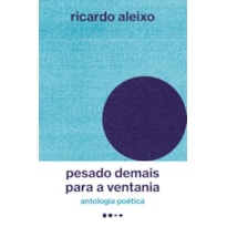 PESADO DEMAIS PARA A VENTANIA - ANTOLOGIA POÉTICA