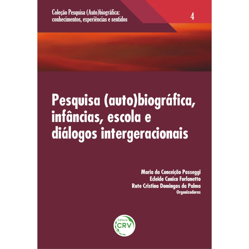 PESQUISA (AUTO) BIOGRÁFICA, INFÂNCIAS, ESCOLA E DIÁLOGOS INTERGERACIONAIS VOLUME 4 COLEÇÃO: PESQUISA (AUTO)BIOGRÁFICA; CONHECIMENTOS, EXPERIÊNCIAS E SENTIDOS