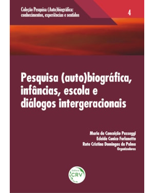 PESQUISA (AUTO) BIOGRÁFICA, INFÂNCIAS, ESCOLA E DIÁLOGOS INTERGERACIONAIS VOLUME 4 COLEÇÃO: PESQUISA (AUTO)BIOGRÁFICA; CONHECIMENTOS, EXPERIÊNCIAS E SENTIDOS