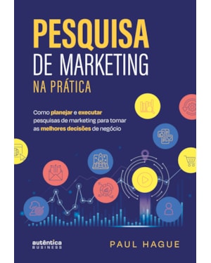 PESQUISA DE MARKETING NA PRÁTICA: COMO PLANEJAR E EXECUTAR PESQUISAS DE MARKETING PARA TOMAR AS MELHORES DECISÕES DE NEGÓCIO