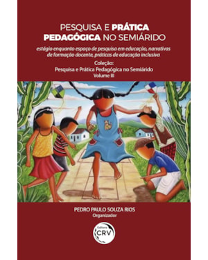 PESQUISA E PRÁTICA PEDAGÓGICA NO SEMIÁRIDO: ESTÁGIO ENQUANTO ESPAÇO DE PESQUISA EM EDUCAÇÃO, NARRATIVAS DE FORMAÇÃO DOCENTE, PRÁTICAS DE EDUCAÇÃO INCLUSIVA COLEÇÃO PESQUISA E PRÁTICA PEDAGÓGICA NO SEMIÁRIDO - VOLUME 3