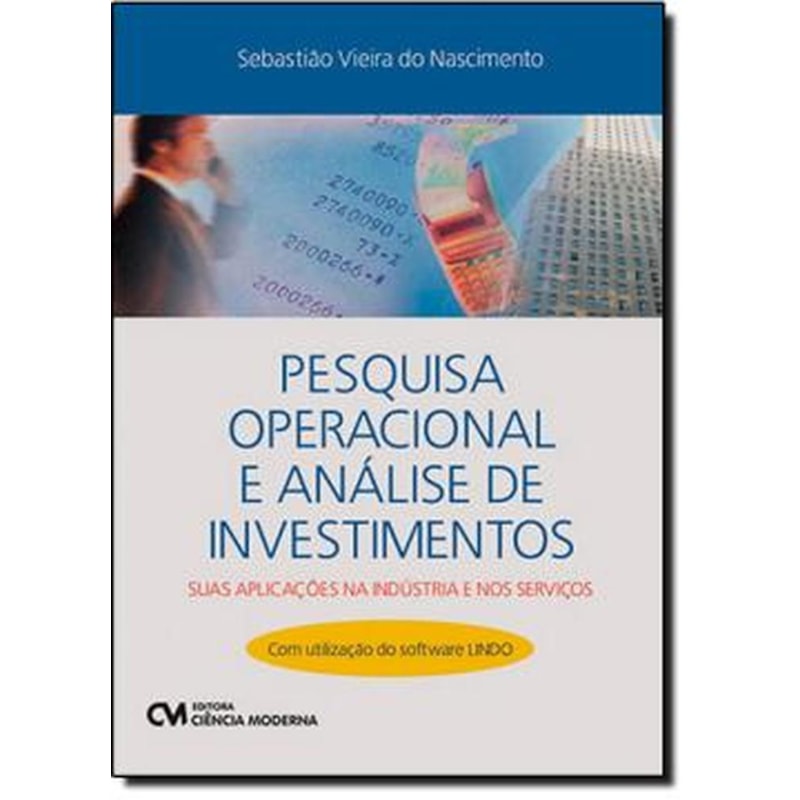 PESQUISA OPERACIONAL E ANÁLISE DE INVESTIMENTOS - SUAS APLICAÇÕES NA INDÚSTRIA E NOS SERVIÇOS - COM UTILIZAÇÃO DO SOFTWARE LINDO (2012)