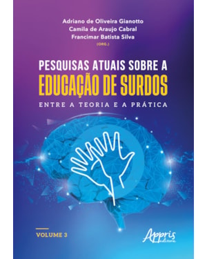 PESQUISAS ATUAIS SOBRE A EDUCAÇÃO DE SURDOS: ENTRE A TEORIA E A PRÁTICA: VOLUME 3