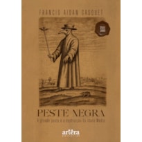 PESTE NEGRA: A GRANDE PESTE E A DESTRUIÇÃO DA IDADE MÉDIA