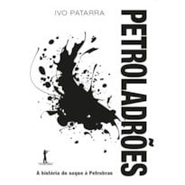 PETROLADRÕES. A HISTÓRIA DO SAQUE À PETROBRAS