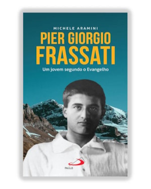 PIER GIORGIO FRASSATI - UM JOVEM SEGUNDO O EVAGELHO