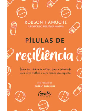 PÍLULAS DE RESILIÊNCIA: UMA DOSE DIÁRIA DE CALMA, FORÇA E FELICIDADE PARA VIVER MELHOR E COM MENOS PREOCUPAÇÕES