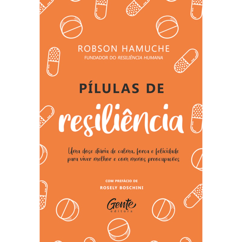 PÍLULAS DE RESILIÊNCIA: UMA DOSE DIÁRIA DE CALMA, FORÇA E FELICIDADE PARA VIVER MELHOR E COM MENOS PREOCUPAÇÕES