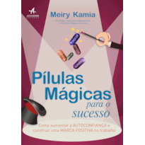 PÍLULAS MÁGICAS PARA O SUCESSO: COMO AUMENTAR A AUTOCONFIANÇA E CONSTRUIR UMA MARCA POSITIVA NO TRABALHO