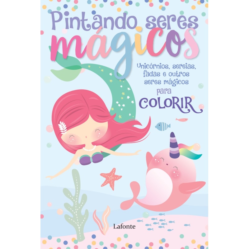 PINTANDO SERES MÁGICOS - UNICÓRNIOS, SEREIAS, FADAS E OUTROS SERES MÁGICOS PARA COLORIR