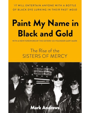 PINTE MEU NOME EM PRETO E DOURADO: A HISTÓRIA DO SISTERS OF MERCY (EDIÇÃO EM CAPA DURA)
