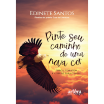 PINTE SEU CAMINHO DE UMA NOVA COR: FORÇA, CORAGEM E ATITUDE PARA O NOVO - PRIMEIRO LUGAR NO PRÊMIO ECOS DA LITERATURA