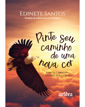 PINTE SEU CAMINHO DE UMA NOVA COR: FORÇA, CORAGEM E ATITUDE PARA O NOVO - PRIMEIRO LUGAR NO PRÊMIO ECOS DA LITERATURA