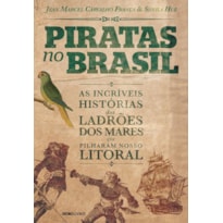 PIRATAS NO BRASIL: AS INCRÍVEIS HISTÓRIAS DOS LADRÕES DOS MARES QUE PILHARAM NOSSO LITORAL