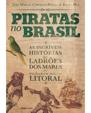 PIRATAS NO BRASIL: AS INCRÍVEIS HISTÓRIAS DOS LADRÕES DOS MARES QUE PILHARAM NOSSO LITORAL