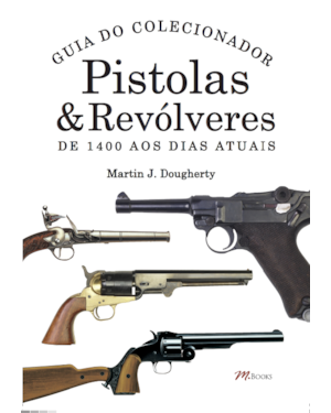 Pistolas & revólveres - guia do colecionador: de 1400 aos dias atuais