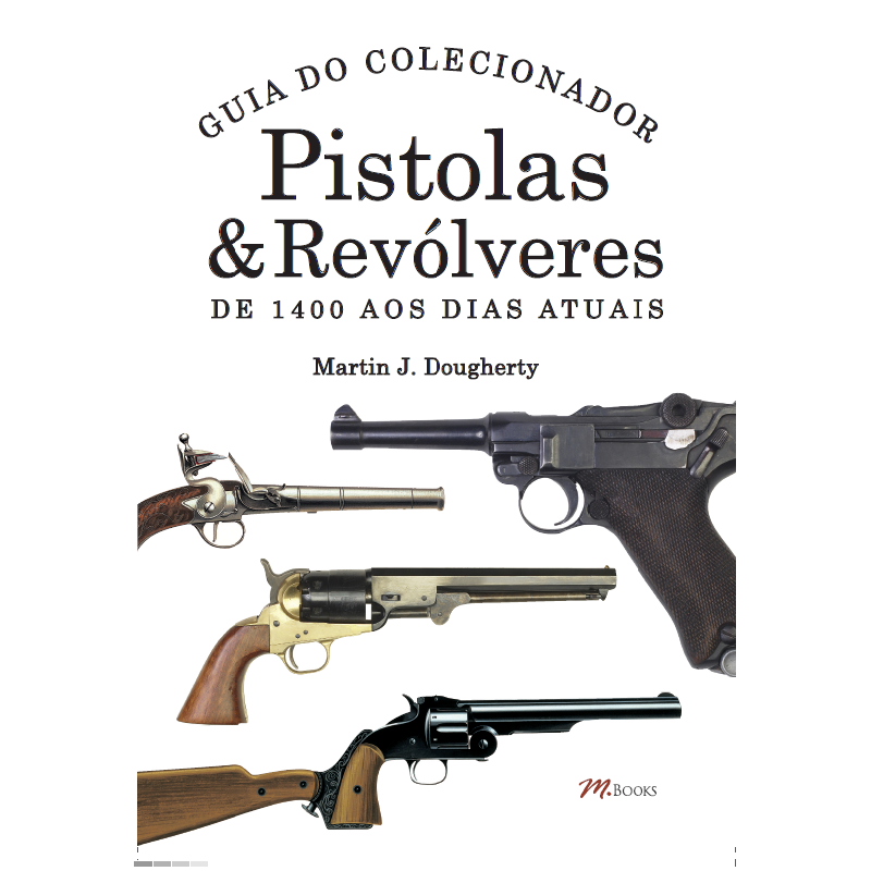 Pistolas & revólveres - guia do colecionador: de 1400 aos dias atuais