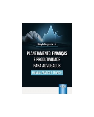 PLANEJAMENTO, FINANÇAS E PRODUTIVIDADE PARA ADVOGADOS - MANUAL PRÁTICO E TEÓRICO
