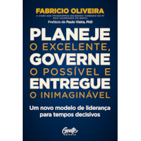 PLANEJE O EXCELENTE, GOVERNE O POSSÍVEL E ENTREGUE O INIMAGINÁVEL: UM NOVO MODELO DE LIDERANÇA PARA TEMPOS DECISIVOS