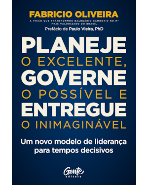 PLANEJE O EXCELENTE, GOVERNE O POSSÍVEL E ENTREGUE O INIMAGINÁVEL: UM NOVO MODELO DE LIDERANÇA PARA TEMPOS DECISIVOS