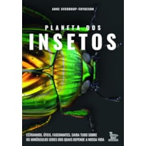 PLANETA DOS INSETOS: ESTRANHOS. ÚTEIS. FASCINANTES.SAIBA TUDO SOBRE OS MINÚSCULOS SERES DOS QUAIS DEPENDE NOSSA VIDA