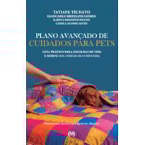 PLANO AVANÇADO DE CUIDADOS PARA PETS - GUIA PRÁTICO PARA ESCOLHAS DE VIDA E DE MORTE DOS ANIMAIS DE COMPANHIA