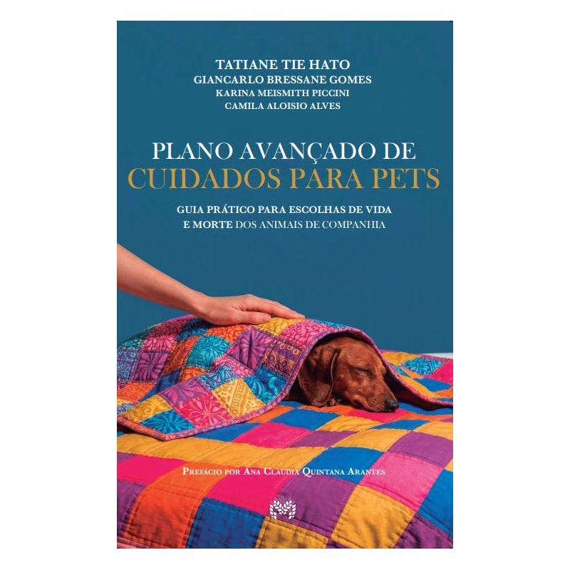 PLANO AVANÇADO DE CUIDADOS PARA PETS - GUIA PRÁTICO PARA ESCOLHAS DE VIDA E DE MORTE DOS ANIMAIS DE COMPANHIA