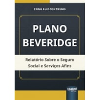 PLANO BEVERIDGE - RELATÓRIO SOBRE O SEGURO SOCIAL E SERVIÇOS AFINS