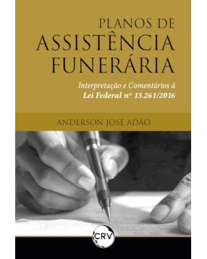 PLANOS DE ASSISTÊNCIA FUNERÁRIA: INTERPRETAÇÃO E COMENTÁRIOS À LEI FEDERAL Nº 13.261/2016