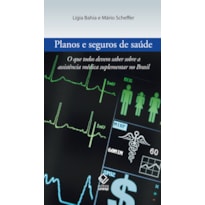 PLANOS E SEGUROS DE SAÚDE - O QUE TODOS DEVEM SABER SOBRE A ASSISTÊNCIA MÉDICA SUPLEMENTAR NO BRASIL