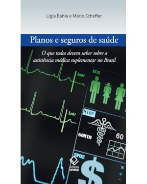 PLANOS E SEGUROS DE SAÚDE: O QUE TODOS DEVEM SABER SOBRE A ASSISTÊNCIA MÉDICA SUPLEMENTAR NO BRASIL