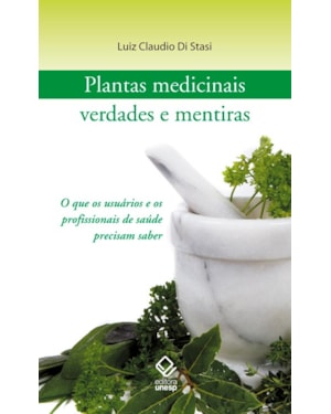 PLANTAS MEDICINAIS: VERDADES E MENTIRAS: O QUE OS USUÁRIOS E OS PROFISSIONAIS DE SAÚDE PRECISAM SABER