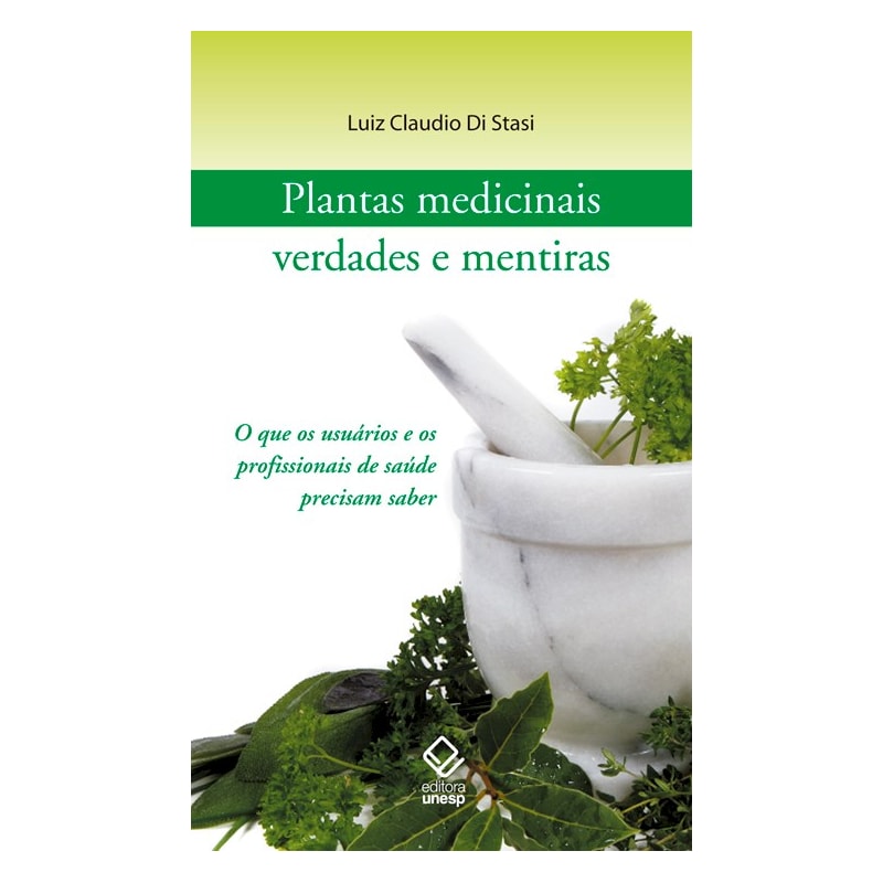 PLANTAS MEDICINAIS: VERDADES E MENTIRAS: O QUE OS USUÁRIOS E OS PROFISSIONAIS DE SAÚDE PRECISAM SABER