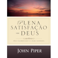 PLENA SATISFAÇÃO EM DEUS: DEUS GLORIFICADO E A ALMA SATISFEITA