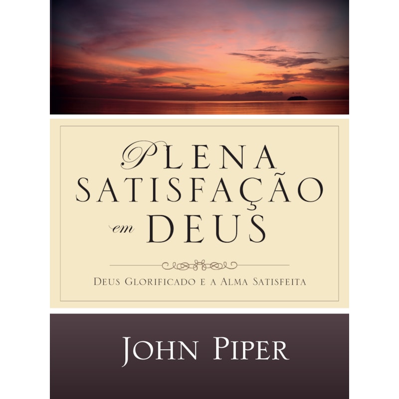 PLENA SATISFAÇÃO EM DEUS: DEUS GLORIFICADO E A ALMA SATISFEITA