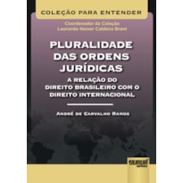 PLURALIDADE DAS ORDENS JURÍDICAS - A RELAÇÃO DO DIREITO BRASILEIRO COM O DIREITO INTERNACIONAL - COLEÇÃO PARA ENTENDER - COORDENADOR DA COLEÇÃO: LEONARDO NEMER C. BRANT