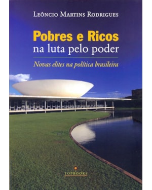 POBRES E RICOS NA LUTA PELO PODER: NOVAS ELITES NA POLÍTICA BRASILEIRA