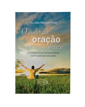 PODER DA ORAÇÃO SINCERA, O - CONHEÇA A FORÇA TRANSFORMADORA DA FÉ A EXEMPLO DE JABES