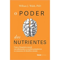 PODER DOS NUTRIENTES, O - COMO A BIOQUÍMICA NATURAL ESTÁ SUBSTITUINDO OS REMÉDIOS PSIQUIÁTRICOS NO TRATAMENTO DE DISTÚRB