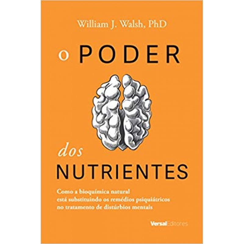 PODER DOS NUTRIENTES, O - COMO A BIOQUÍMICA NATURAL ESTÁ SUBSTITUINDO OS REMÉDIOS PSIQUIÁTRICOS NO TRATAMENTO DE DISTÚRB