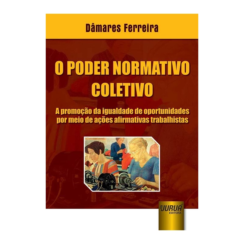 PODER NORMATIVO COLETIVO, O - A PROMOÇÃO DA IGUALDADE DE OPORTUNIDADES POR MEIO DE AÇÕES AFIRMATIVAS TRABALHISTAS