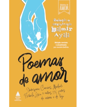 POEMAS DE AMOR: SHAKESPEARE, CAMÕES, MACHADO, FLORBELA, LORCA E OUTROS 115 POETAS DE ONTEM E DE HOJE