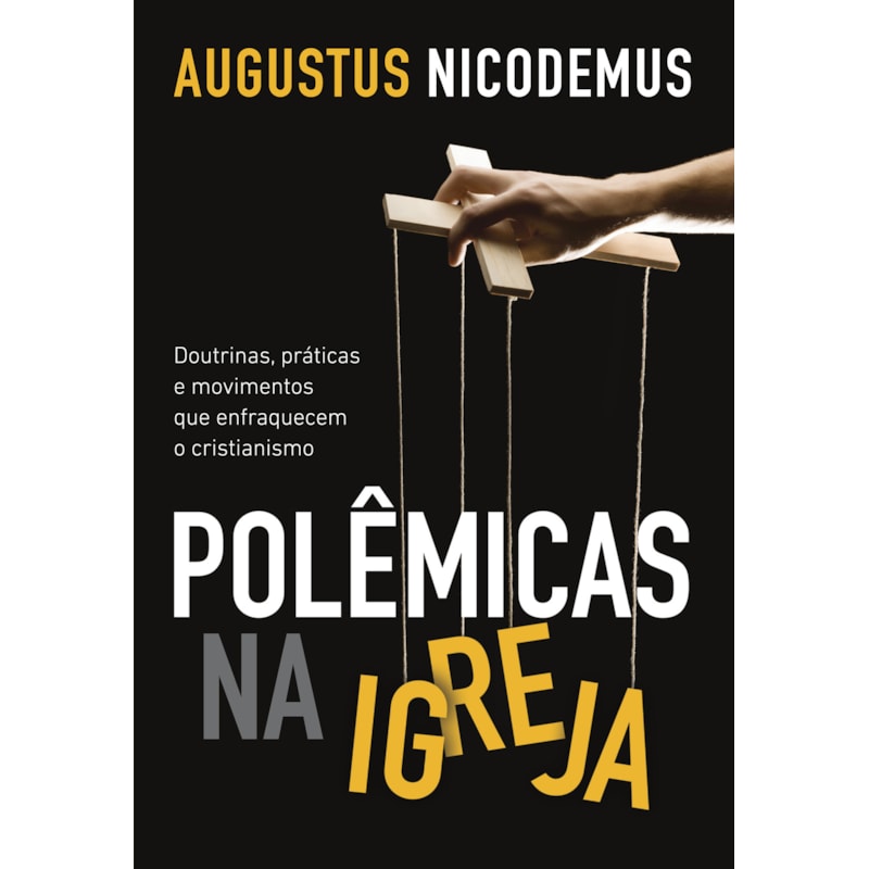 POLÊMICAS NA IGREJA: DOUTRINAS, PRÁTICAS E MOVIMENTOS QUE ENFRAQUECEM O CRISTIANISMO