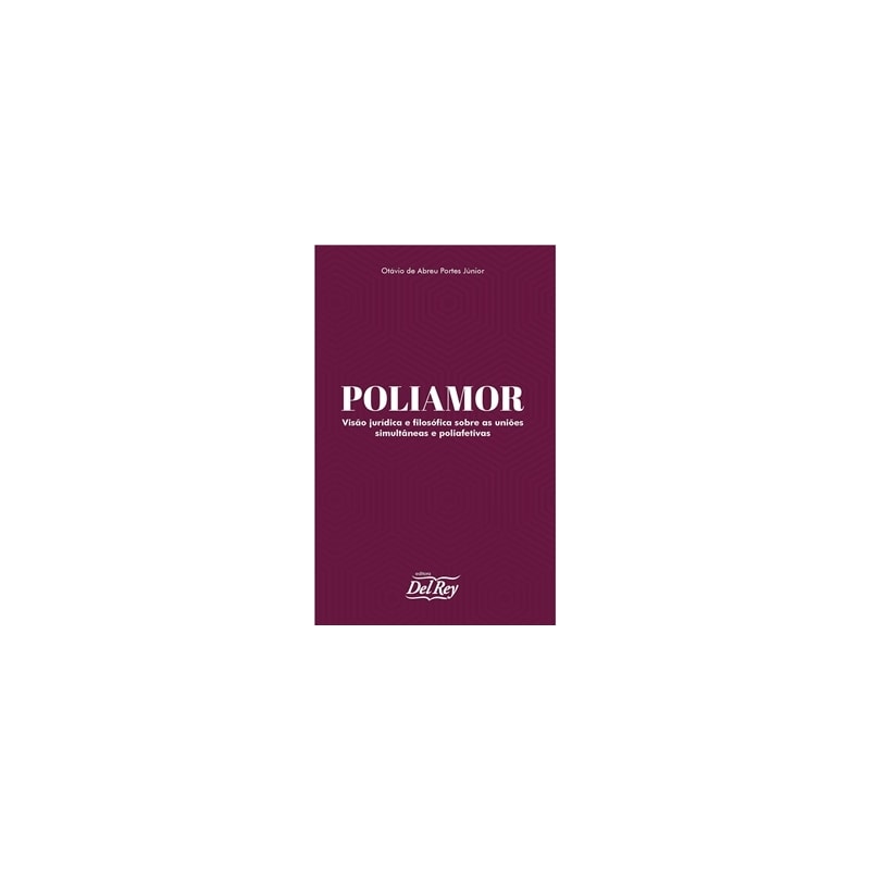 POLIAMOR - VISÃO JURÍDICA E FILOSÓFICA SOBRE AS UNIÕES SIMULTÂNEAS E POLIAFETIVAS