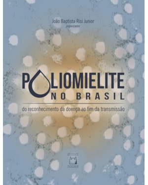 POLIOMIELITE NO BRASIL - DO RECONHECIMENTO DA DOENÇA AO FIM DA TRANSMISSÃO