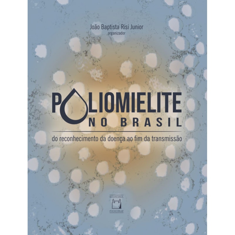 POLIOMIELITE NO BRASIL - DO RECONHECIMENTO DA DOENÇA AO FIM DA TRANSMISSÃO