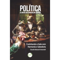 POLÍTICA: A ARTE DE ENGOLIR SAPOS ; COZINHANDO O GALO COM HARMONIA E SABEDORIA