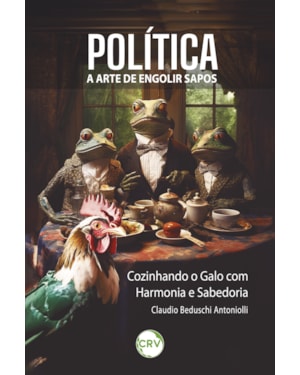 POLÍTICA: A ARTE DE ENGOLIR SAPOS ; COZINHANDO O GALO COM HARMONIA E SABEDORIA